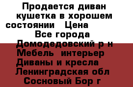 Продается диван-кушетка в хорошем состоянии › Цена ­ 2 000 - Все города, Домодедовский р-н Мебель, интерьер » Диваны и кресла   . Ленинградская обл.,Сосновый Бор г.